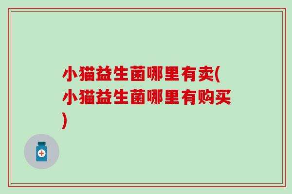 小猫益生菌哪里有卖(小猫益生菌哪里有购买)