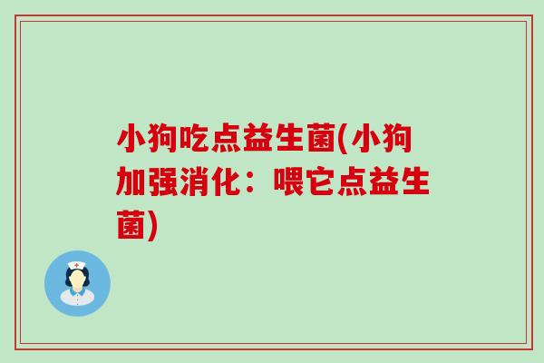 小狗吃点益生菌(小狗加强消化:喂它点益生菌) 小狗吃点益生菌(小狗加强消化:喂它点益生菌)