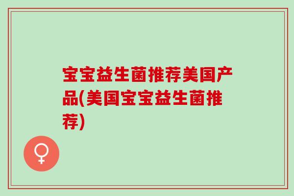 宝宝益生菌推荐美国产品(美国宝宝益生菌推荐)