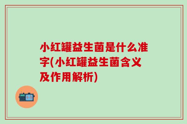 小红罐益生菌是什么准字(小红罐益生菌含义及作用解析)