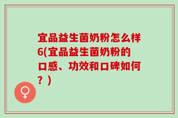 宜品益生菌奶粉怎么样6(宜品益生菌奶粉的口感、功效和口碑如何？)
