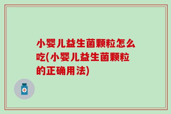 小婴儿益生菌颗粒怎么吃(小婴儿益生菌颗粒的正确用法)