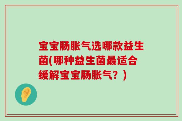 宝宝肠胀气选哪款益生菌(哪种益生菌最适合缓解宝宝肠胀气？)