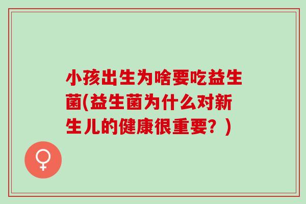 小孩出生为啥要吃益生菌(益生菌为什么对新生儿的健康很重要？)