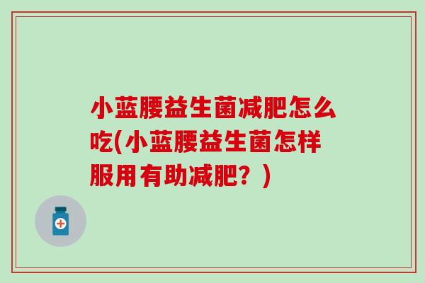 小蓝腰益生菌减肥怎么吃(小蓝腰益生菌怎样服用有助减肥？)