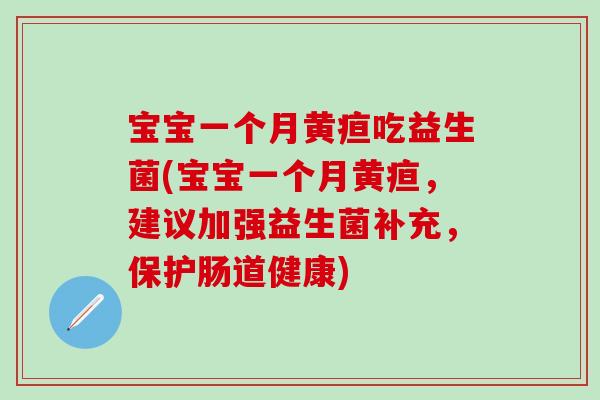 宝宝一个月黄疸吃益生菌(宝宝一个月黄疸，建议加强益生菌补充，保护肠道健康)
