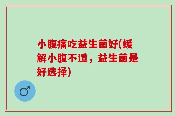 小吃益生菌好(缓解小腹不适,益生菌是好选择) 小吃益生菌好(缓解小腹不适,益生菌是好选择)