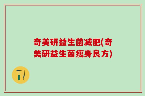 奇美研益生菌减肥(奇美研益生菌瘦身良方)