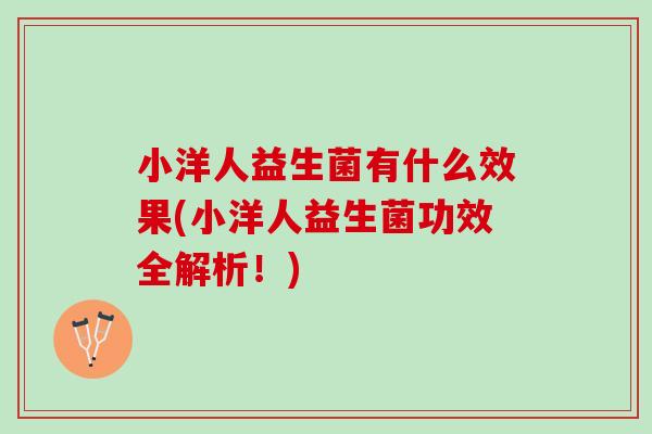 小洋人益生菌有什么效果(小洋人益生菌功效全解析!) 小洋人益生菌有什么效果(小洋人益生菌功效全解析!)