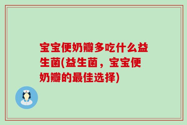 宝宝便奶瓣多吃什么益生菌(益生菌,宝宝便奶瓣的佳选择) 宝宝便奶瓣多吃什么益生菌(益生菌,宝宝便奶瓣的佳选择)