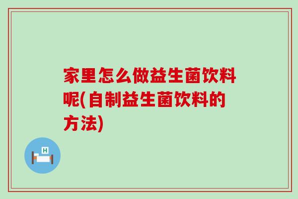 家里怎么做益生菌饮料呢(自制益生菌饮料的方法)