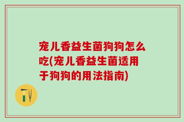 宠儿香益生菌狗狗怎么吃(宠儿香益生菌适用于狗狗的用法指南)
