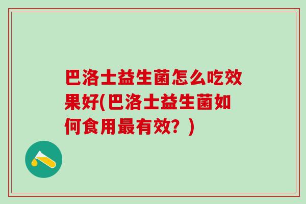 巴洛士益生菌怎么吃效果好(巴洛士益生菌如何食用最有效？)