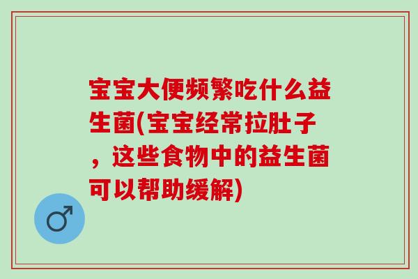 宝宝大便频繁吃什么益生菌(宝宝经常拉肚子，这些食物中的益生菌可以帮助缓解)
