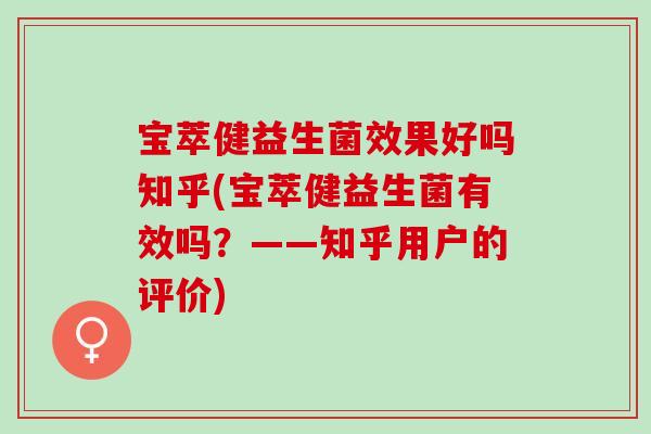 宝萃健益生菌效果好吗知乎(宝萃健益生菌有效吗？——知乎用户的评价)