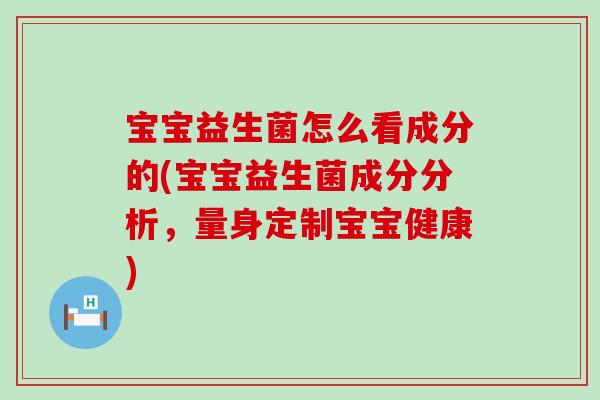 宝宝益生菌怎么看成分的(宝宝益生菌成分分析，量身定制宝宝健康)