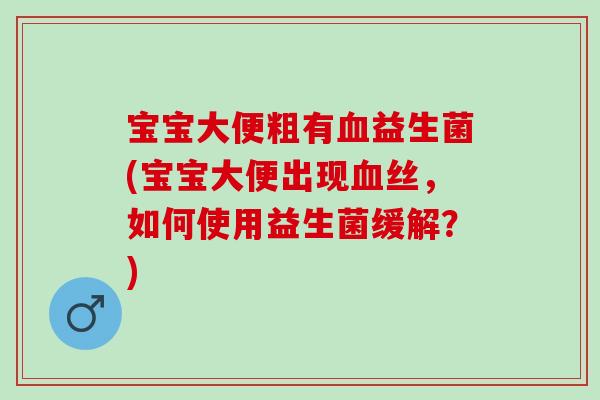 宝宝大便粗有血益生菌(宝宝大便出现血丝，如何使用益生菌缓解？)
