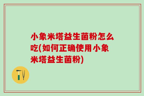 小象米塔益生菌粉怎么吃(如何正确使用小象米塔益生菌粉)