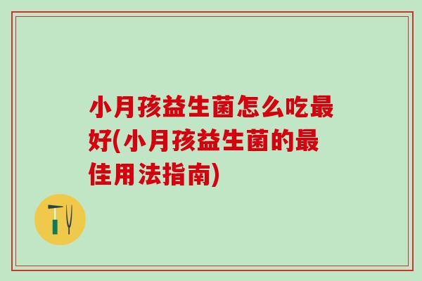 小月孩益生菌怎么吃最好(小月孩益生菌的最佳用法指南)