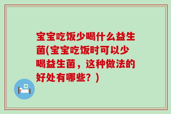 宝宝吃饭少喝什么益生菌(宝宝吃饭时可以少喝益生菌，这种做法的好处有哪些？)