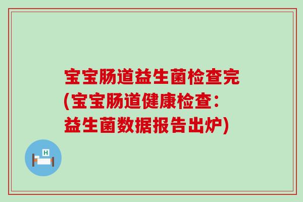 宝宝肠道益生菌检查完(宝宝肠道健康检查：益生菌数据报告出炉)