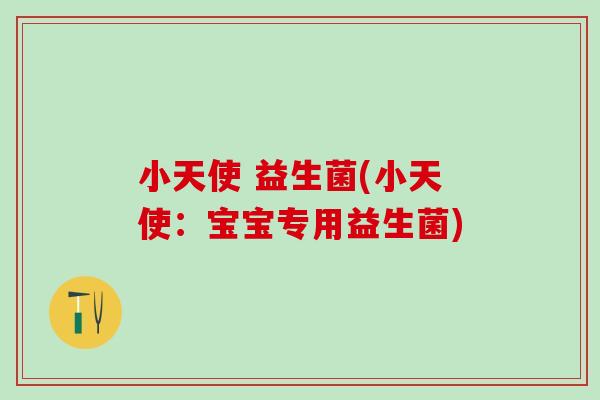 小天使 益生菌(小天使：宝宝专用益生菌)