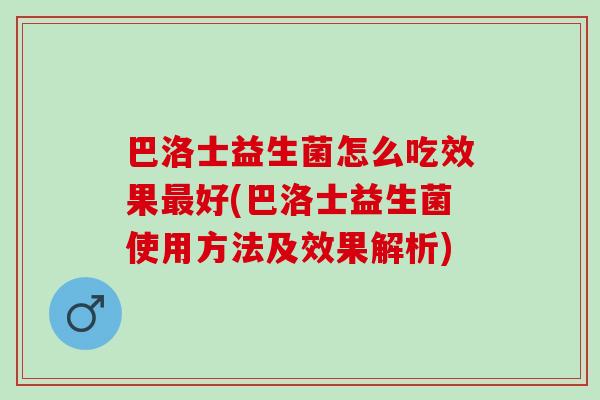 巴洛士益生菌怎么吃效果最好(巴洛士益生菌使用方法及效果解析)