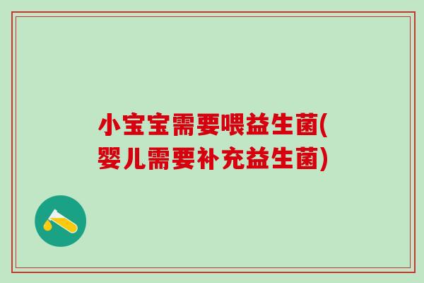 小宝宝需要喂益生菌(婴儿需要补充益生菌)