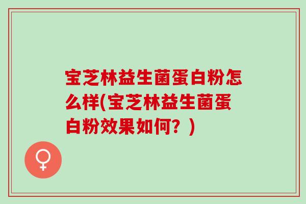 宝芝林益生菌蛋白粉怎么样(宝芝林益生菌蛋白粉效果如何？)