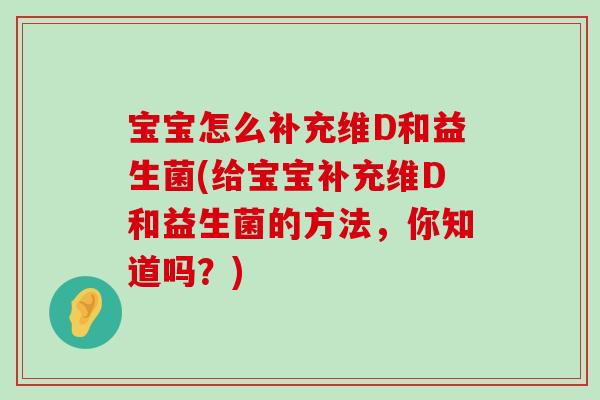 宝宝怎么补充维D和益生菌(给宝宝补充维D和益生菌的方法，你知道吗？)