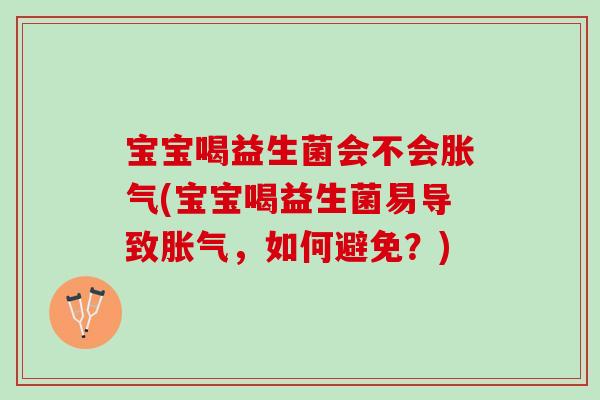 宝宝喝益生菌会不会胀气(宝宝喝益生菌易导致胀气，如何避免？)