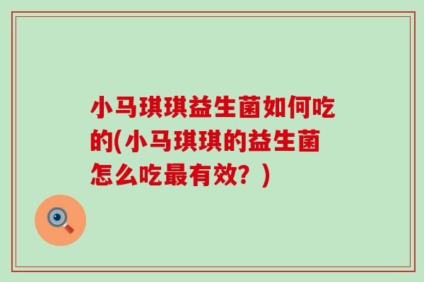 小马琪琪益生菌如何吃的(小马琪琪的益生菌怎么吃最有效？)
