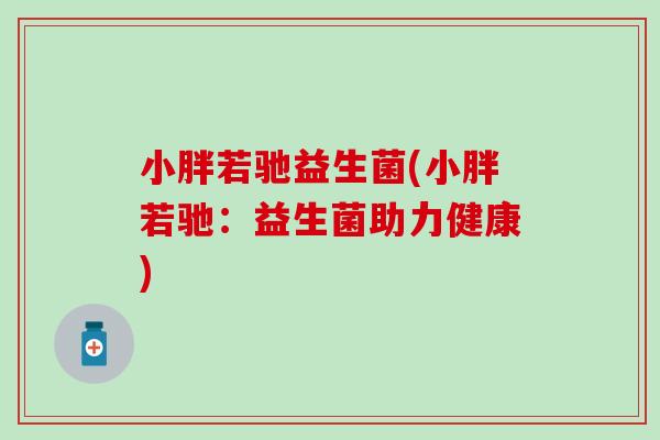 小胖若驰益生菌(小胖若驰：益生菌助力健康)