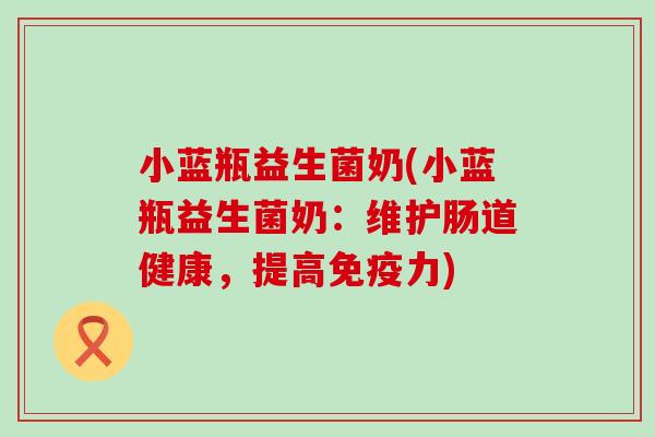 小蓝瓶益生菌奶(小蓝瓶益生菌奶:维护肠道健康,提高力) 小蓝瓶益生菌奶(小蓝瓶益生菌奶:维护肠道健康,提高力)