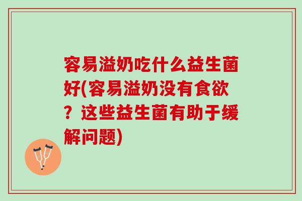 容易溢奶吃什么益生菌好(容易溢奶没有?这些益生菌有助于缓解问题) 容易溢奶吃什么益生菌好(容易溢奶没有?这些益生菌有助于缓解问题)