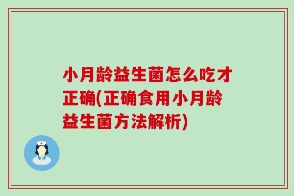 小月龄益生菌怎么吃才正确(正确食用小月龄益生菌方法解析)