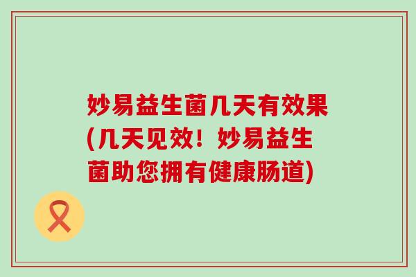 妙易益生菌几天有效果(几天见效！妙易益生菌助您拥有健康肠道)
