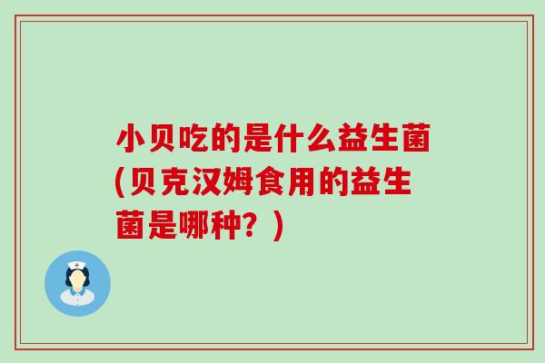 小贝吃的是什么益生菌(贝克汉姆食用的益生菌是哪种？)