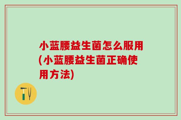 小蓝腰益生菌怎么服用(小蓝腰益生菌正确使用方法)