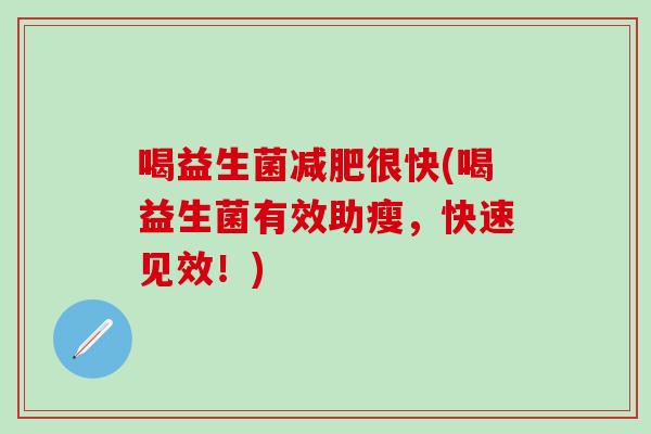 喝益生菌减肥很快(喝益生菌有效助瘦，快速见效！)
