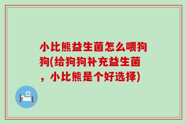 小比熊益生菌怎么喂狗狗(给狗狗补充益生菌，小比熊是个好选择)