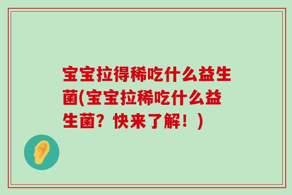 宝宝拉得稀吃什么益生菌(宝宝拉稀吃什么益生菌？快来了解！)