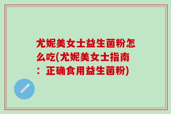 尤妮美女士益生菌粉怎么吃(尤妮美女士指南：正确食用益生菌粉)