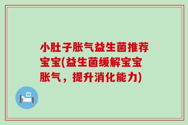 小肚子胀气益生菌推荐宝宝(益生菌缓解宝宝胀气，提升消化能力)