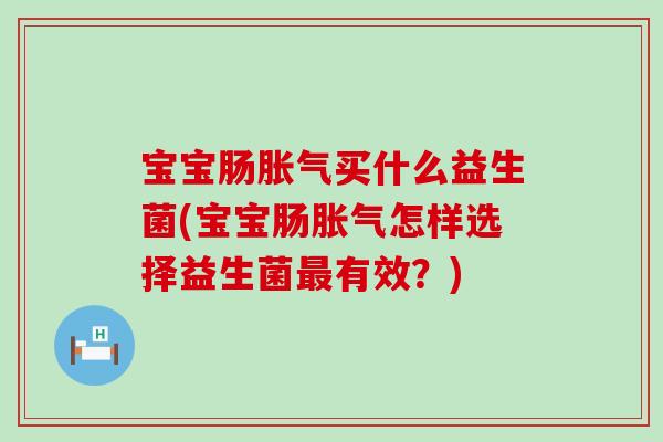 宝宝肠胀气买什么益生菌(宝宝肠胀气怎样选择益生菌最有效？)