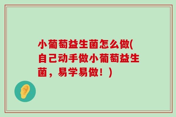 小葡萄益生菌怎么做(自己动手做小葡萄益生菌，易学易做！)