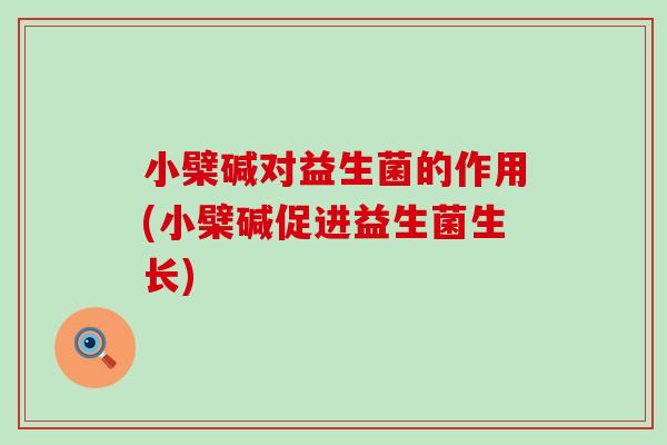 小檗碱对益生菌的作用(小檗碱促进益生菌生长) 小檗碱对益生菌的作用(小檗碱促进益生菌生长)