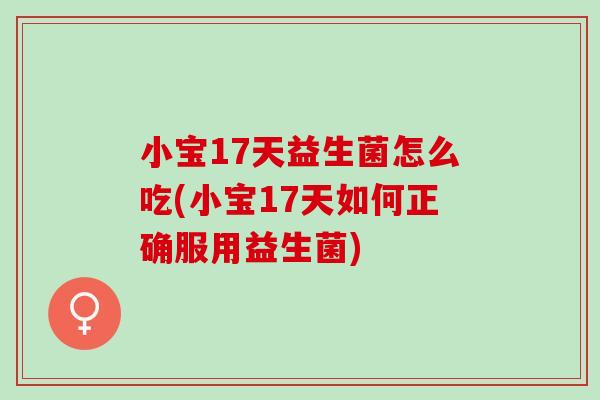 小宝17天益生菌怎么吃(小宝17天如何正确服用益生菌) 小宝17天益生菌怎么吃(小宝17天如何正确服用益生菌)