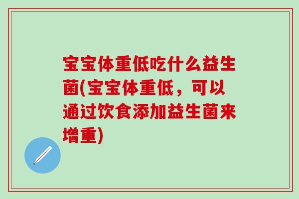宝宝体重低吃什么益生菌(宝宝体重低,可以通过饮食添加益生菌来增重) 宝宝体重低吃什么益生菌(宝宝体重低,可以通过饮食添加益生菌来增重)