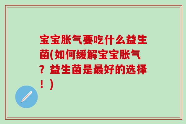 宝宝胀气要吃什么益生菌(如何缓解宝宝胀气？益生菌是最好的选择！)